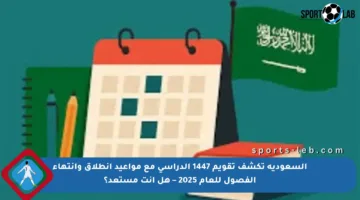 السعودية تكشف تقويم 1447 الدراسي مع مواعيد انطلاق وانتهاء الفصول للعام 2025 – هل أنت مستعد؟